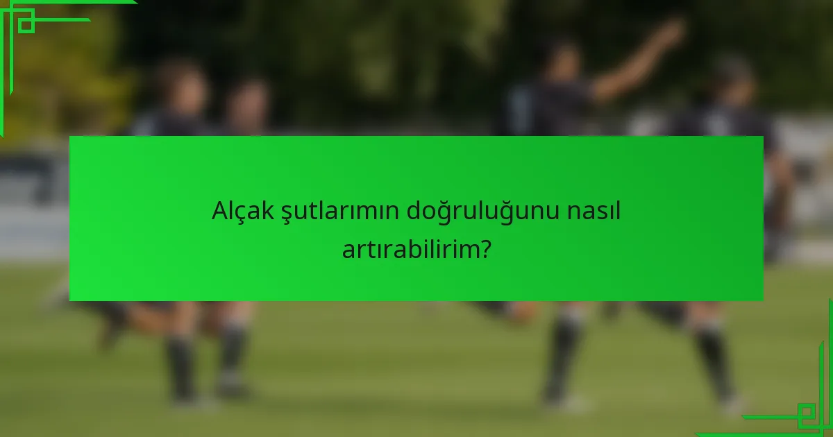 Alçak şutlarımın doğruluğunu nasıl artırabilirim?