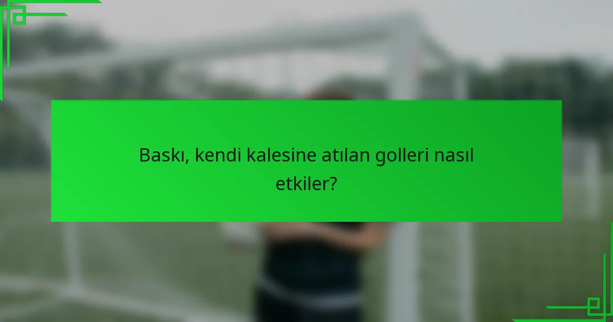Baskı, kendi kalesine atılan golleri nasıl etkiler?