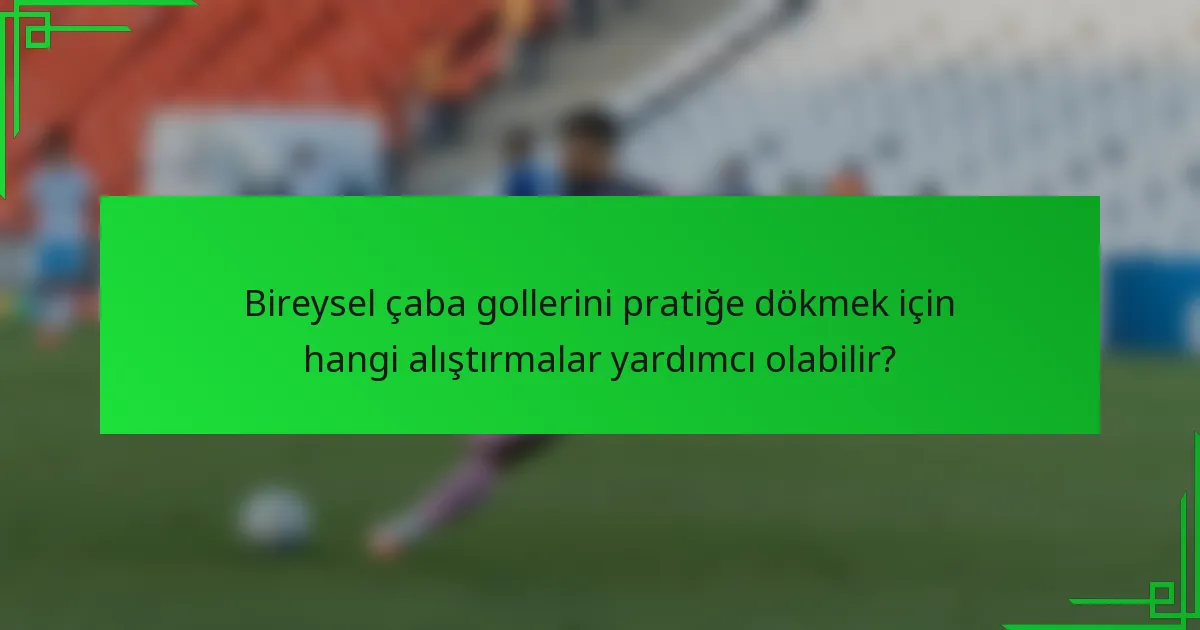 Bireysel çaba gollerini pratiğe dökmek için hangi alıştırmalar yardımcı olabilir?