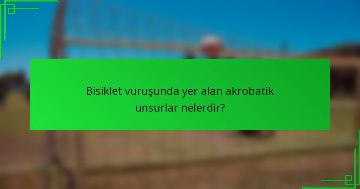 Bisiklet vuruşunda yer alan akrobatik unsurlar nelerdir?