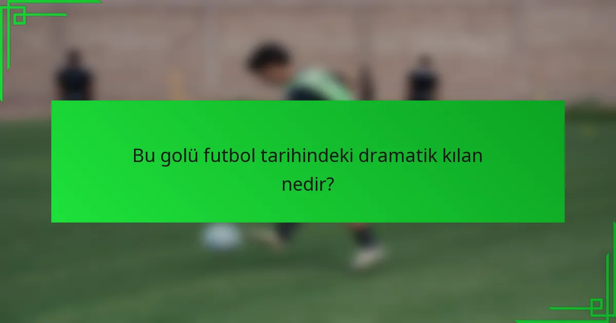 Bu golü futbol tarihindeki dramatik kılan nedir?