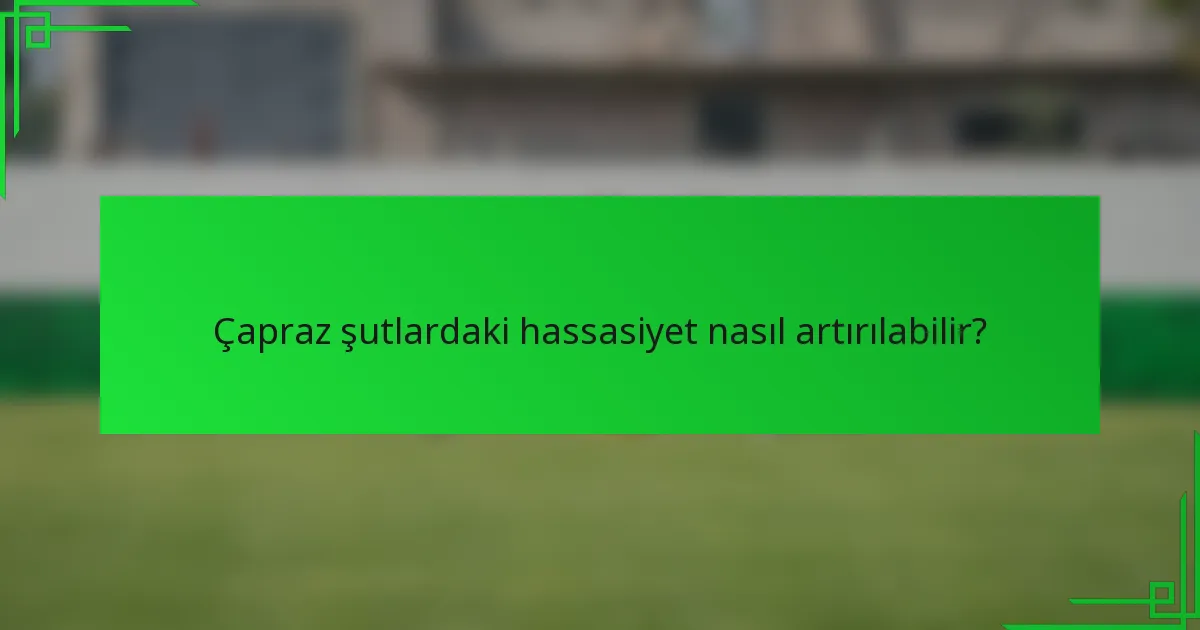 Çapraz şutlardaki hassasiyet nasıl artırılabilir?