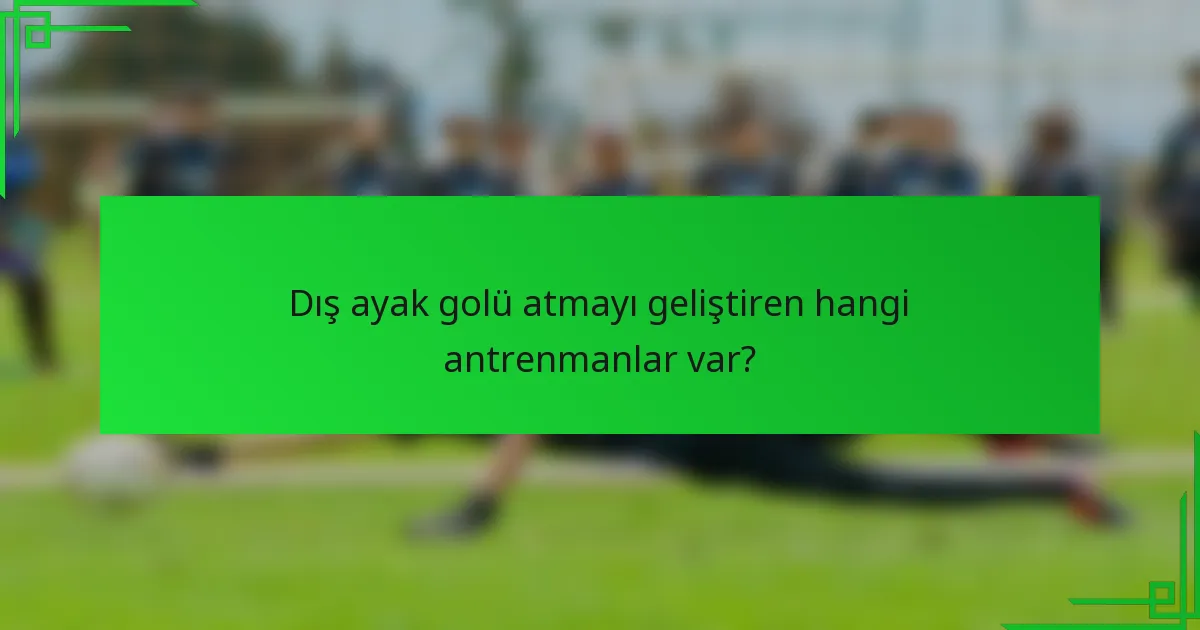 Dış ayak golü atmayı geliştiren hangi antrenmanlar var?