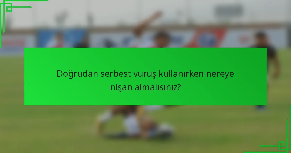Doğrudan serbest vuruş kullanırken nereye nişan almalısınız?