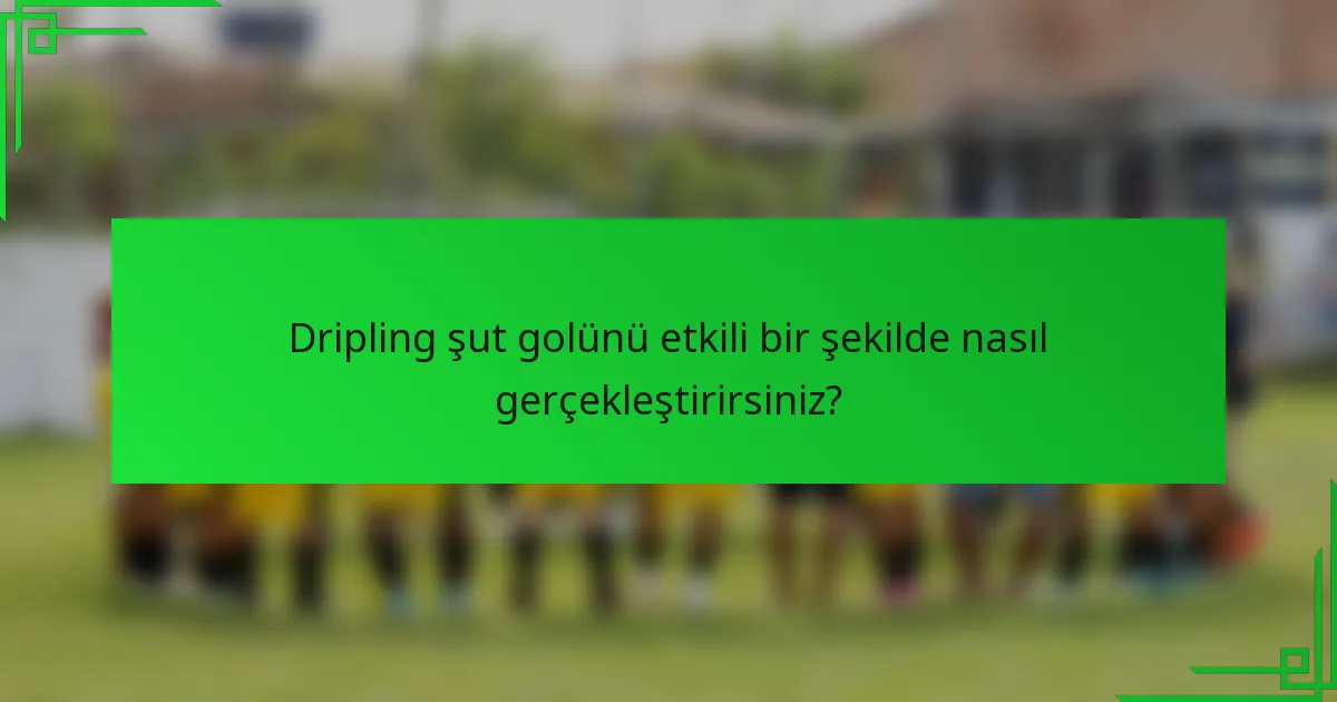 Dripling şut golünü etkili bir şekilde nasıl gerçekleştirirsiniz?
