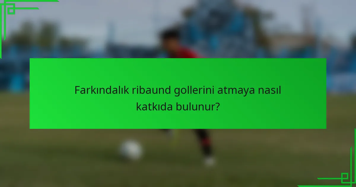 Farkındalık ribaund gollerini atmaya nasıl katkıda bulunur?