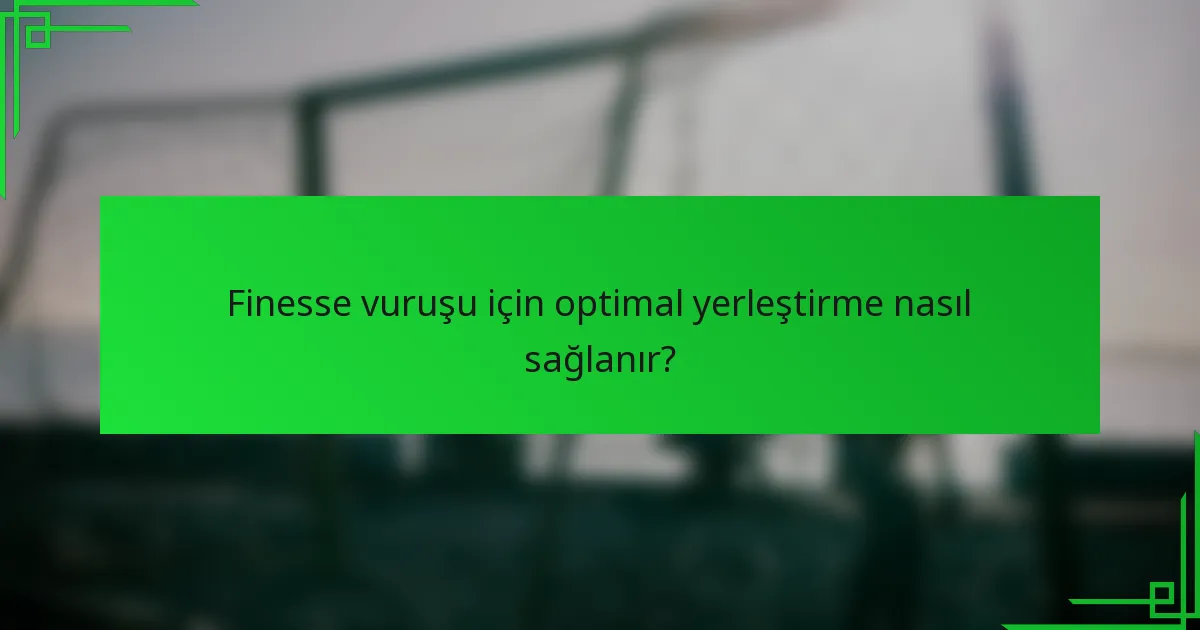 Finesse vuruşu için optimal yerleştirme nasıl sağlanır?
