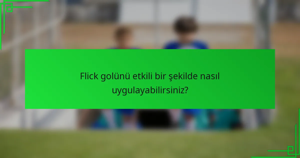 Flick golünü etkili bir şekilde nasıl uygulayabilirsiniz?