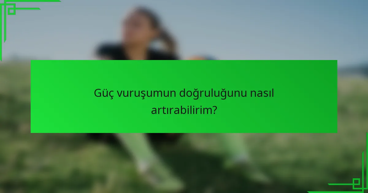 Güç vuruşumun doğruluğunu nasıl artırabilirim?