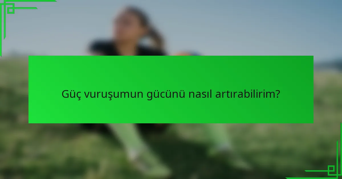 Güç vuruşumun gücünü nasıl artırabilirim?
