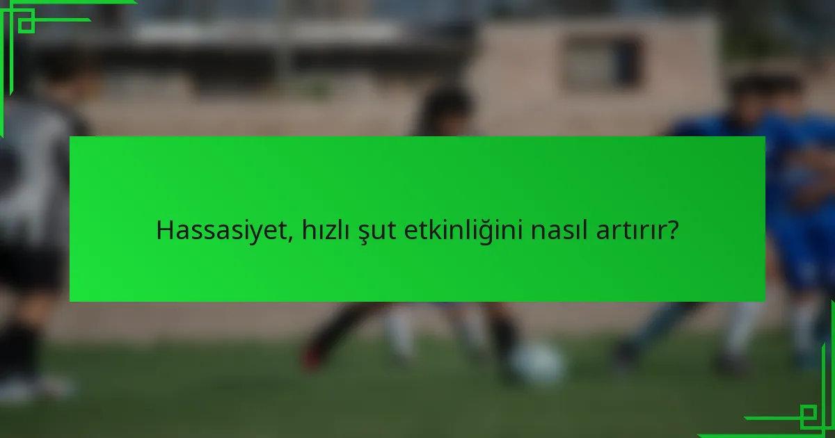 Hassasiyet, hızlı şut etkinliğini nasıl artırır?