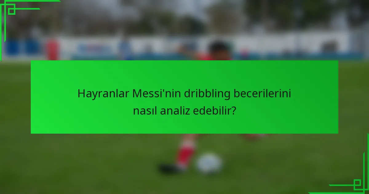 Hayranlar Messi'nin dribbling becerilerini nasıl analiz edebilir?