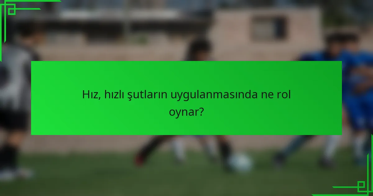 Hız, hızlı şutların uygulanmasında ne rol oynar?