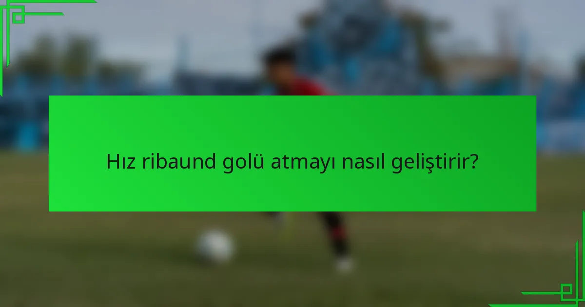 Hız ribaund golü atmayı nasıl geliştirir?