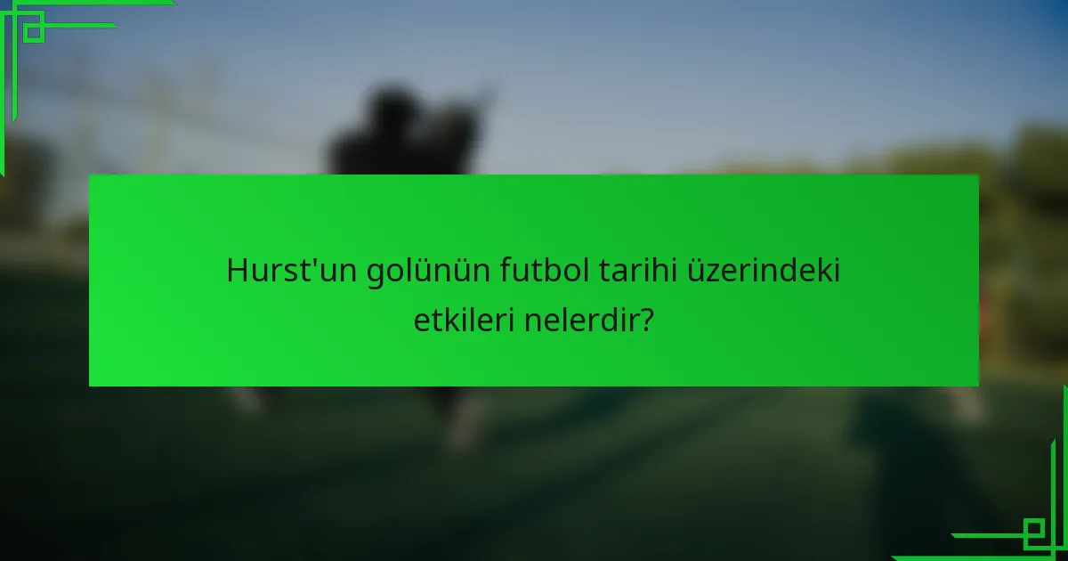 Hurst'un golünün futbol tarihi üzerindeki etkileri nelerdir?
