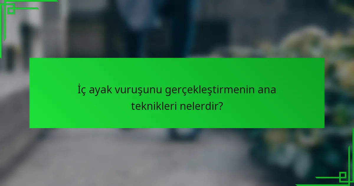 İç ayak vuruşunu gerçekleştirmenin ana teknikleri nelerdir?