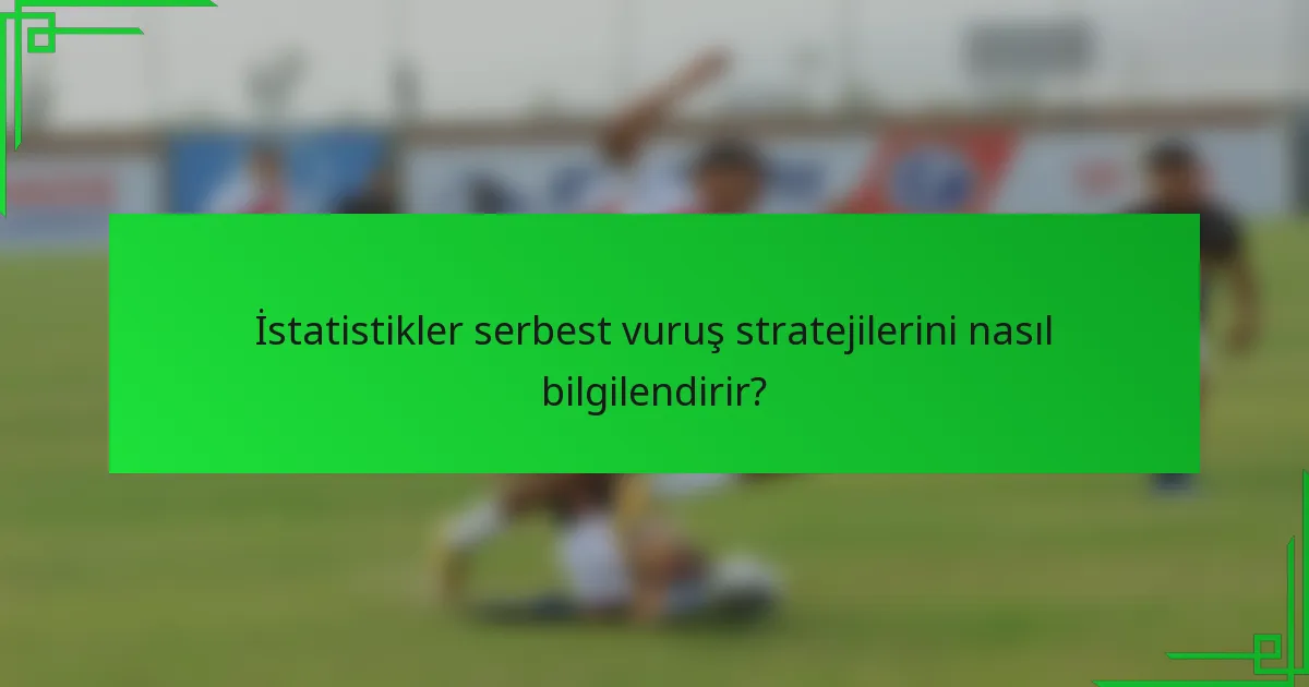İstatistikler serbest vuruş stratejilerini nasıl bilgilendirir?
