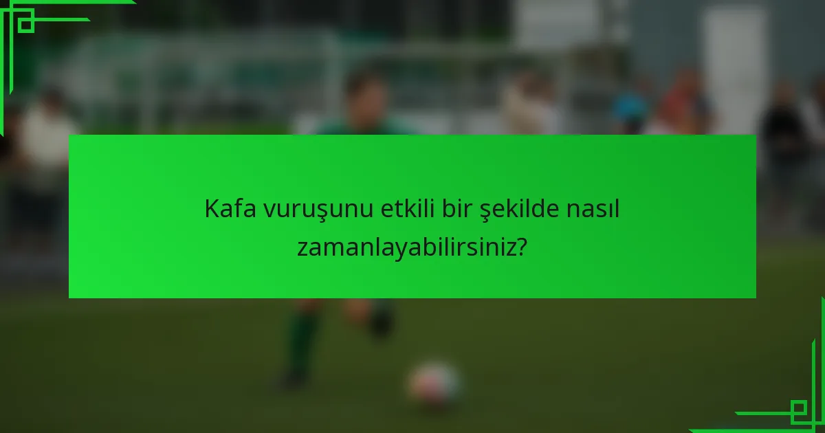 Kafa vuruşunu etkili bir şekilde nasıl zamanlayabilirsiniz?