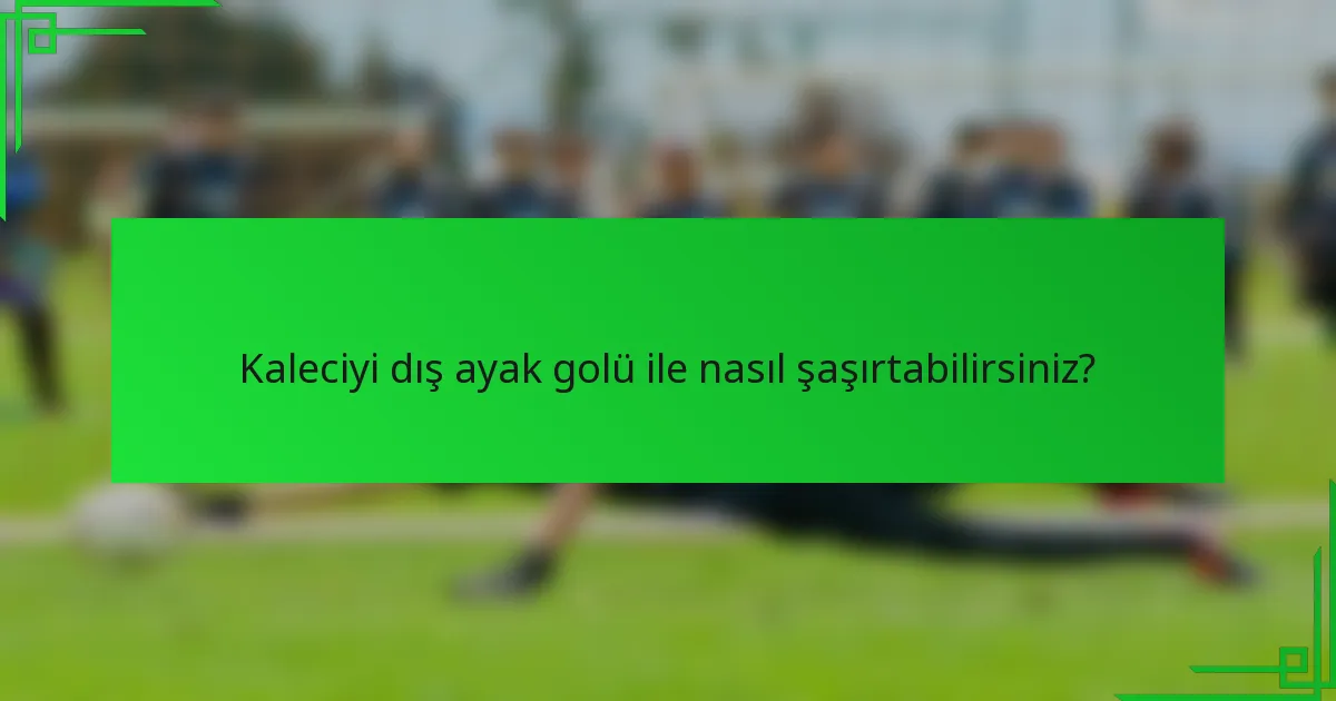 Kaleciyi dış ayak golü ile nasıl şaşırtabilirsiniz?