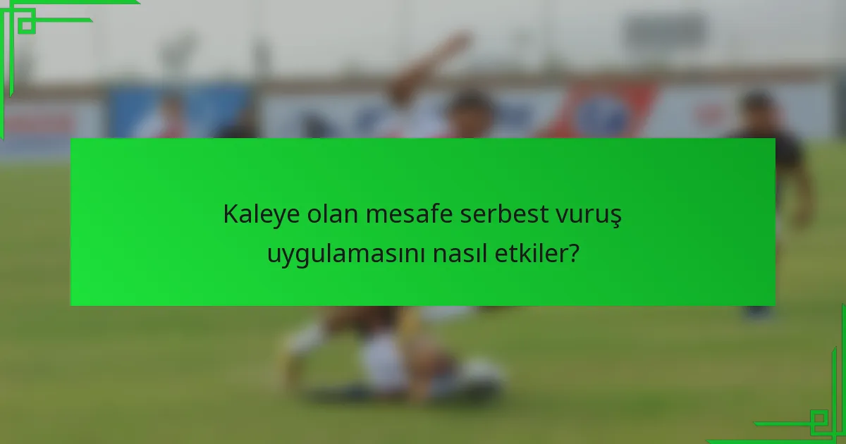 Kaleye olan mesafe serbest vuruş uygulamasını nasıl etkiler?