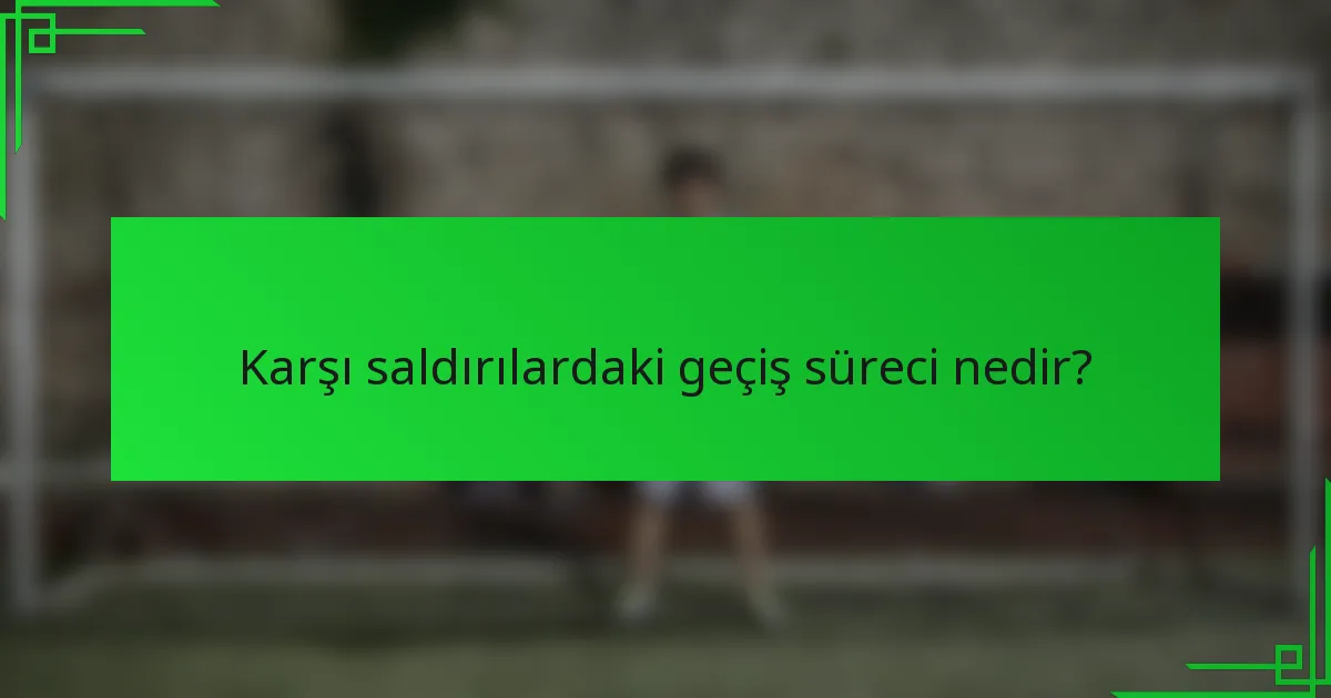 Karşı saldırılardaki geçiş süreci nedir?