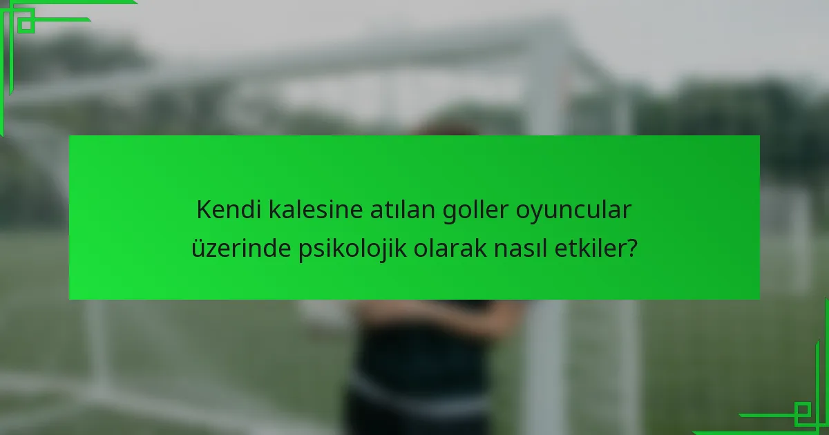 Kendi kalesine atılan goller oyuncular üzerinde psikolojik olarak nasıl etkiler?