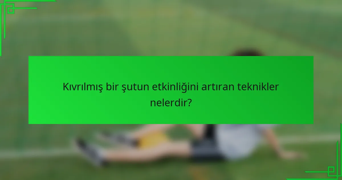 Kıvrılmış bir şutun etkinliğini artıran teknikler nelerdir?