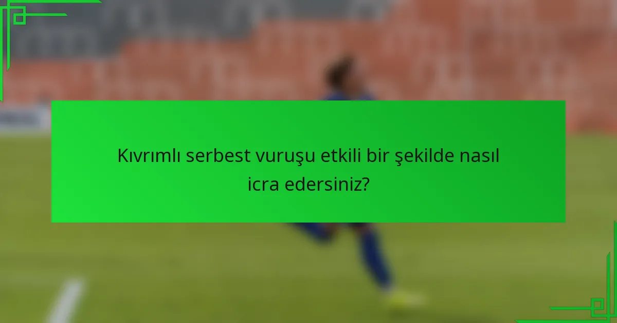 Kıvrımlı serbest vuruşu etkili bir şekilde nasıl icra edersiniz?