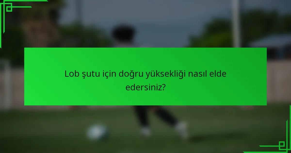 Lob şutu için doğru yüksekliği nasıl elde edersiniz?