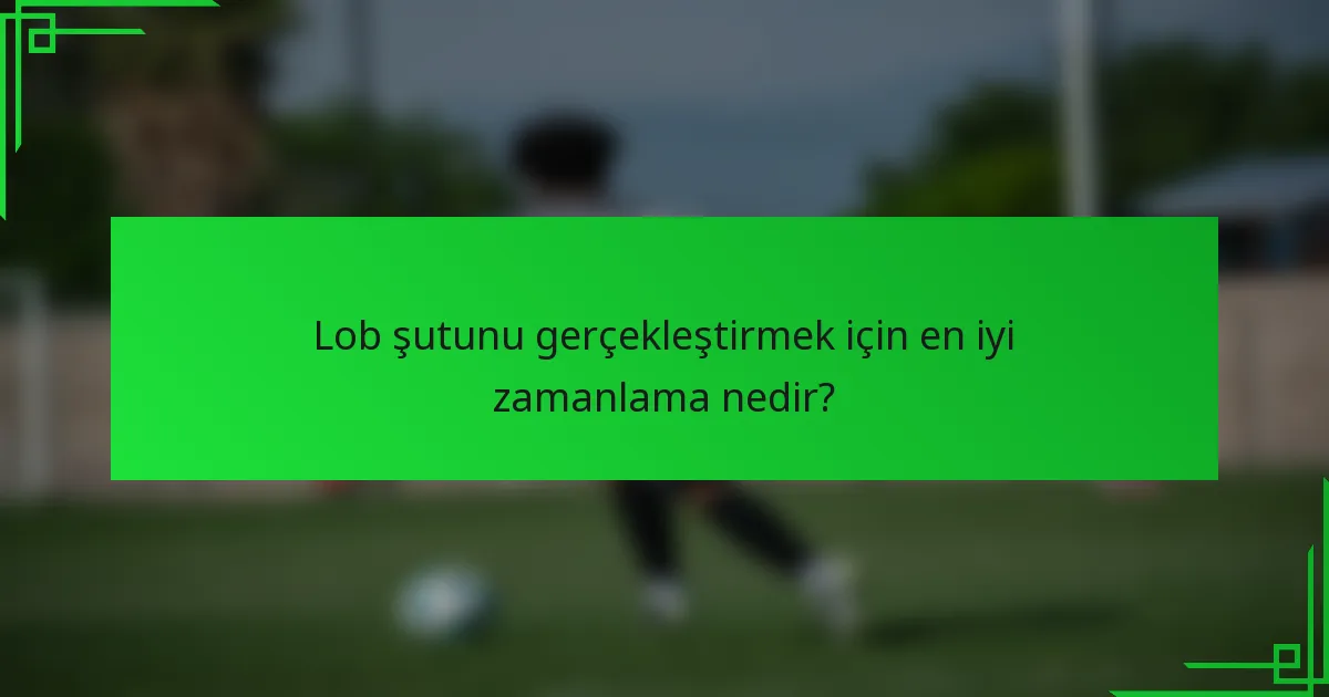 Lob şutunu gerçekleştirmek için en iyi zamanlama nedir?