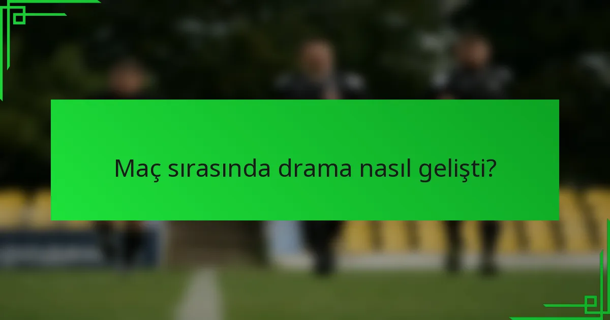 Maç sırasında drama nasıl gelişti?