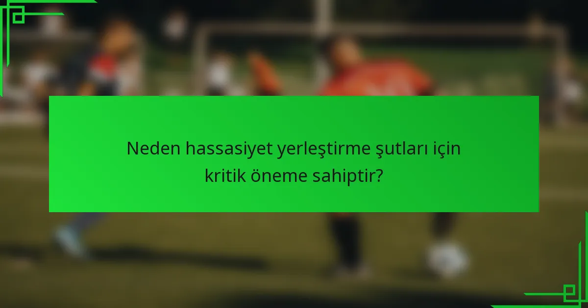 Neden hassasiyet yerleştirme şutları için kritik öneme sahiptir?
