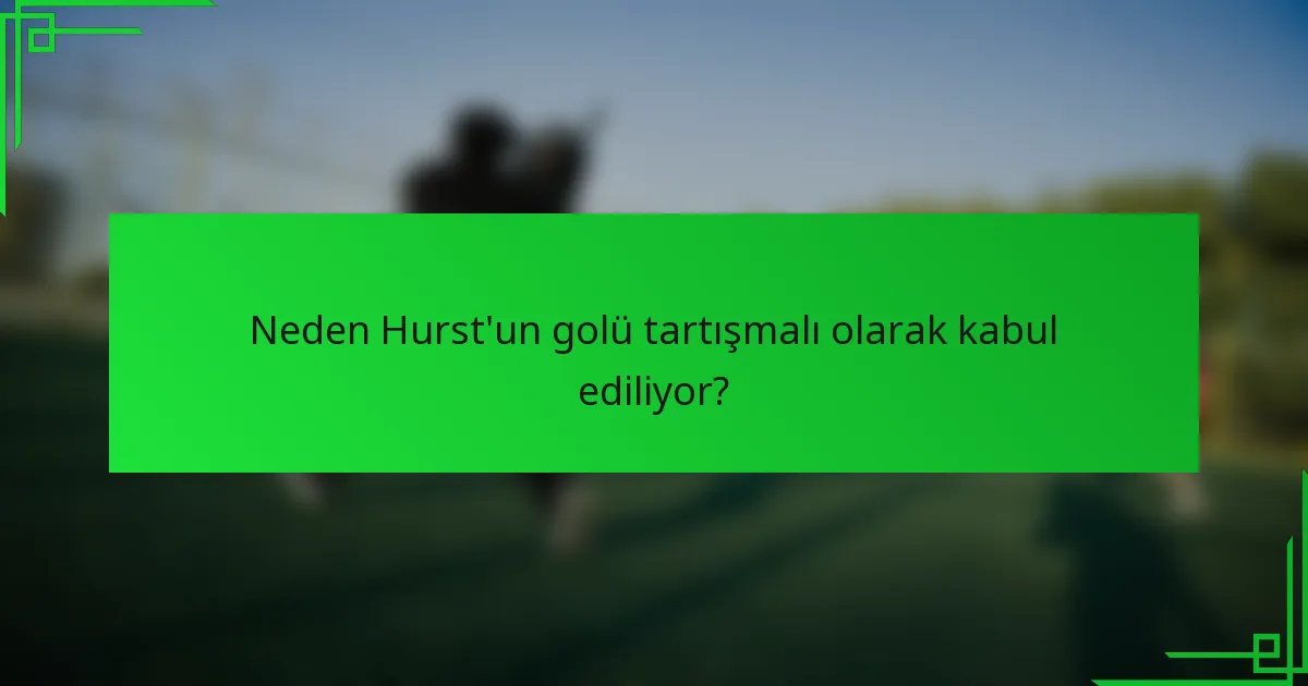Neden Hurst'un golü tartışmalı olarak kabul ediliyor?