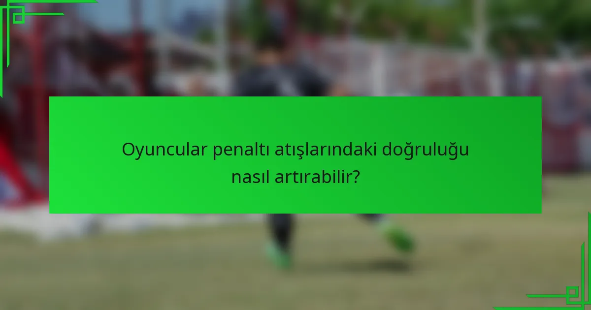 Oyuncular penaltı atışlarındaki doğruluğu nasıl artırabilir?