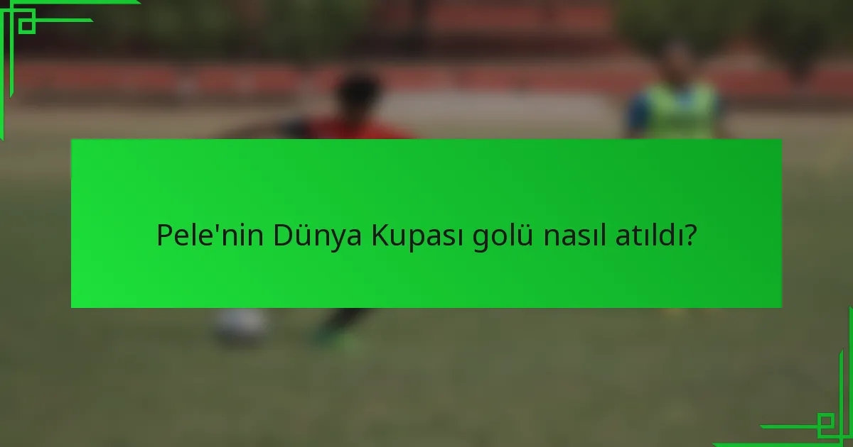 Pele'nin Dünya Kupası golü nasıl atıldı?