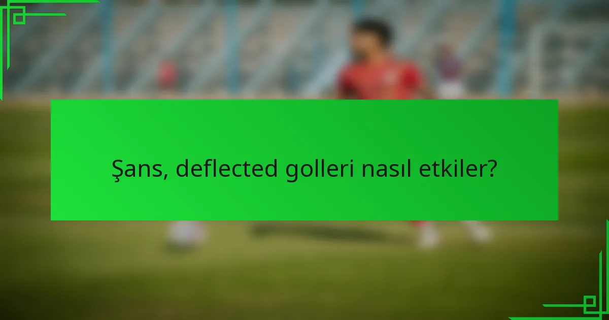 Şans, deflected golleri nasıl etkiler?