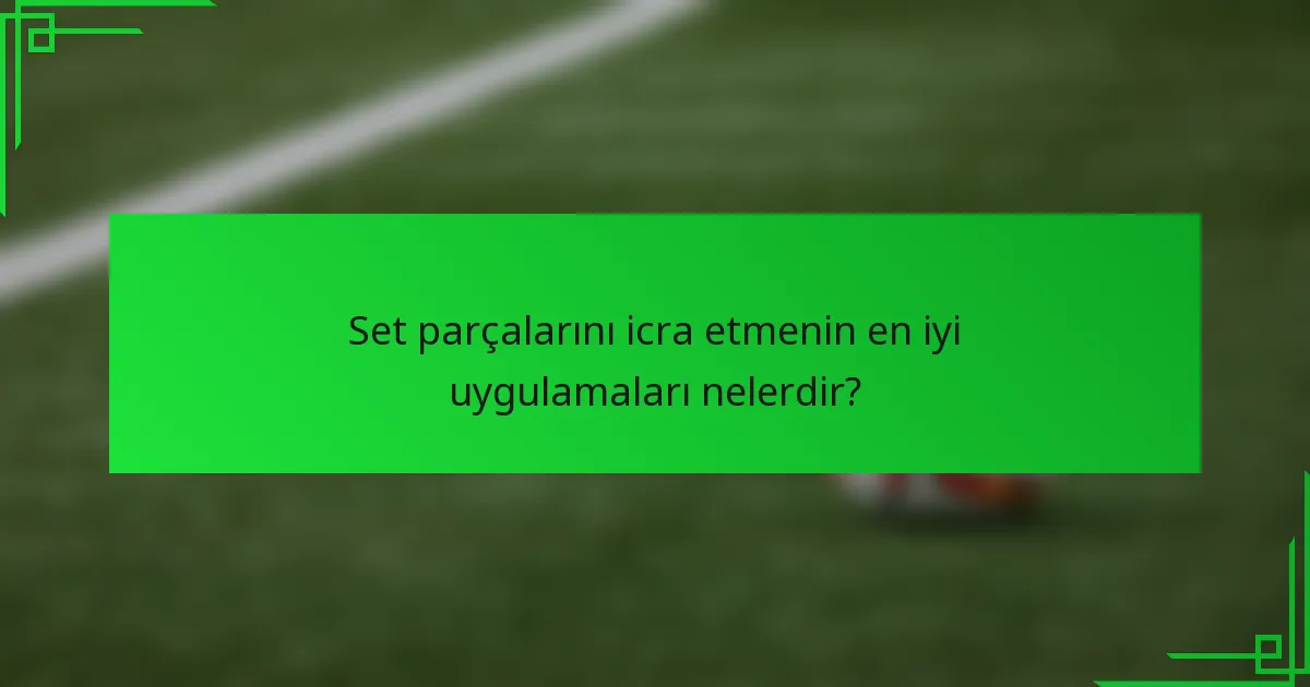 Set parçalarını icra etmenin en iyi uygulamaları nelerdir?