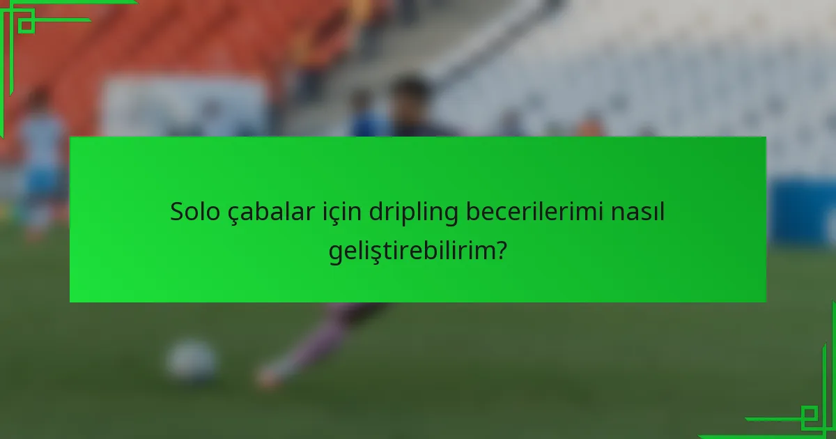 Solo çabalar için dripling becerilerimi nasıl geliştirebilirim?