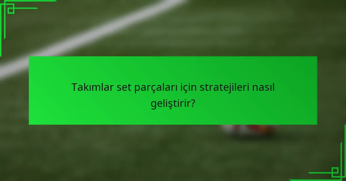 Takımlar set parçaları için stratejileri nasıl geliştirir?