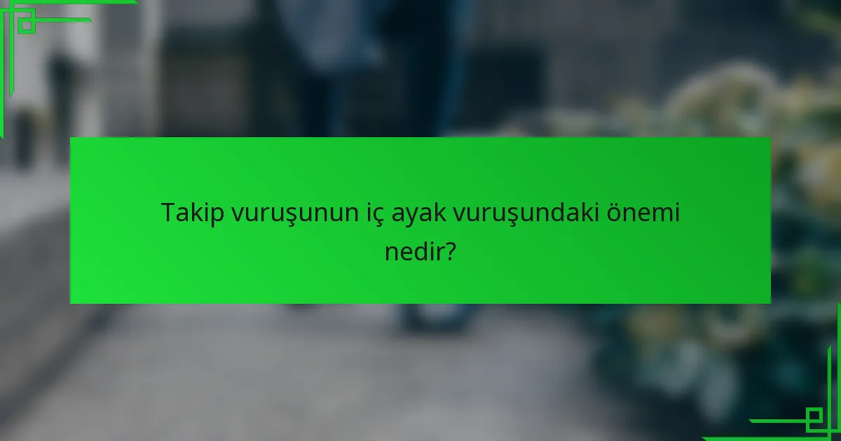 Takip vuruşunun iç ayak vuruşundaki önemi nedir?