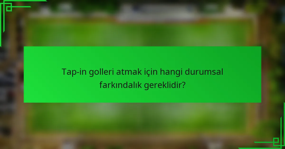 Tap-in golleri atmak için hangi durumsal farkındalık gereklidir?