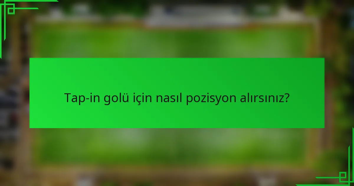 Tap-in golü için nasıl pozisyon alırsınız?