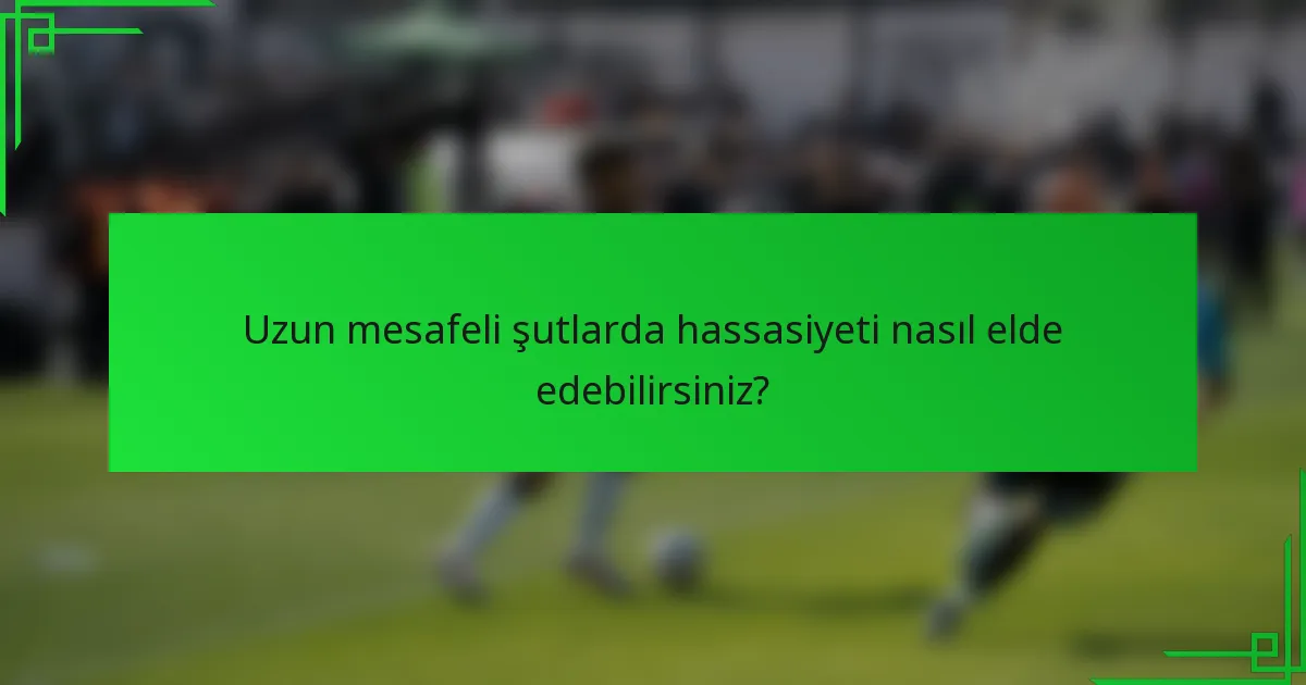 Uzun mesafeli şutlarda hassasiyeti nasıl elde edebilirsiniz?