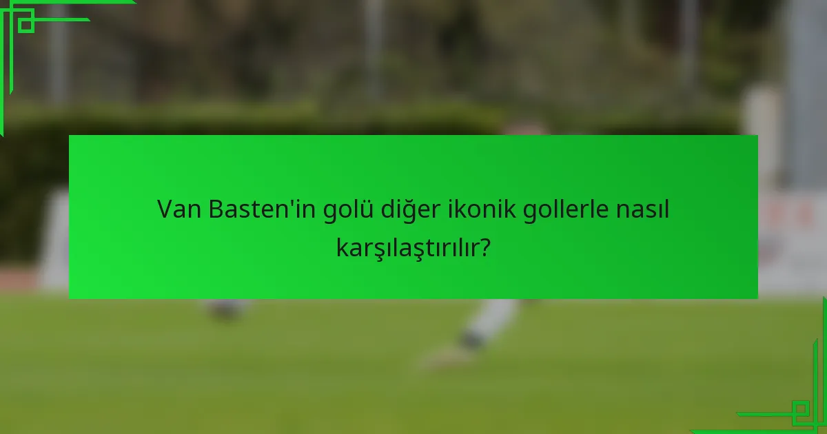 Van Basten'in golü diğer ikonik gollerle nasıl karşılaştırılır?