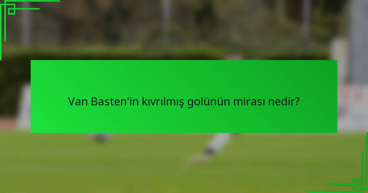 Van Basten'in kıvrılmış golünün mirası nedir?