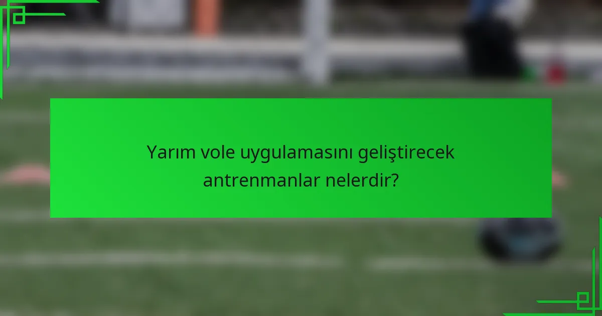 Yarım vole uygulamasını geliştirecek antrenmanlar nelerdir?