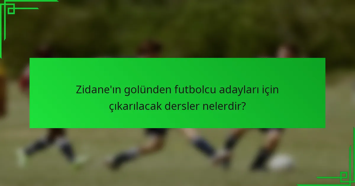 Zidane'ın golünden futbolcu adayları için çıkarılacak dersler nelerdir?
